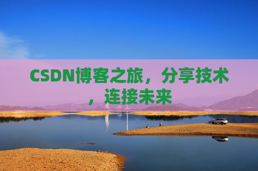 CSDN博客之旅，分享技术，连接未来